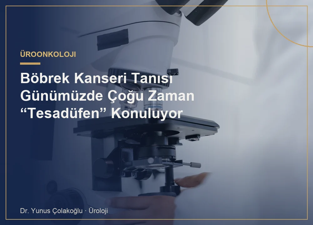 Böbrek Kanseri Tanısı Günümüzde Çoğu Zaman “Tesadüfen” Konuluyor