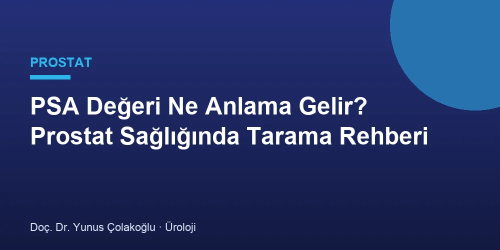 PSA Değeri Ne Anlama Gelir? Prostat Sağlığında Tarama Rehberi
