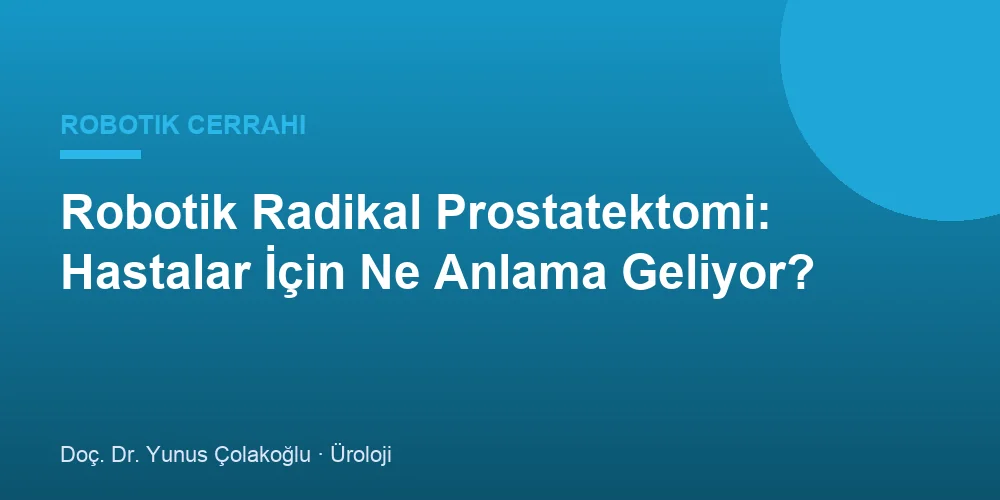 Robotik Radikal Prostatektomi: Hastalar İçin Ne Anlama Geliyor?